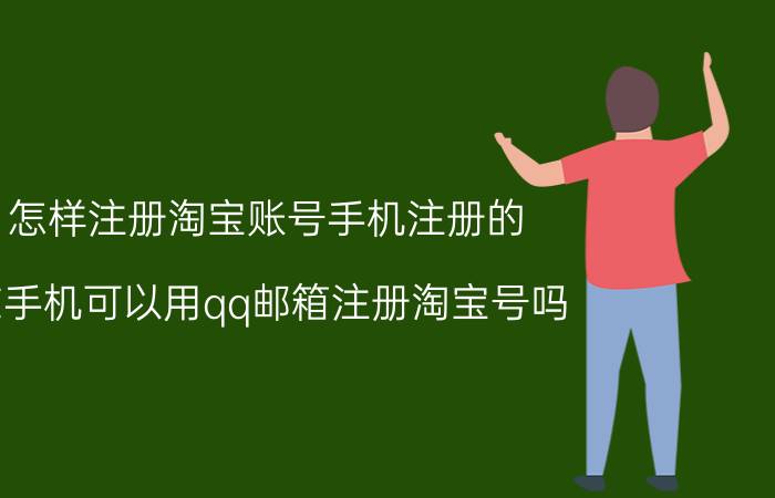 怎样注册淘宝账号手机注册的 在手机可以用qq邮箱注册淘宝号吗？